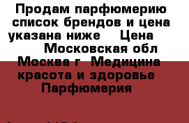 Продам парфюмерию,список брендов и цена указана ниже. › Цена ­ 2 500 - Московская обл., Москва г. Медицина, красота и здоровье » Парфюмерия   